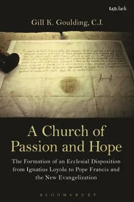 A Church of Passion and Hope: The Formation of an Ecclesial Disposition from Ignatius Loyola to Pope Francis and the New Evangelization by Gill K. Goulding Cj