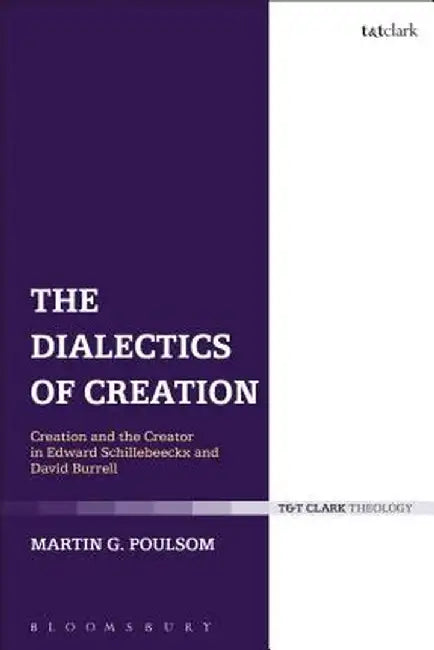 The Dialectics of Creation: Creation and the Creator in Edward Schillebeeckx and David Burrell by Martin G. Poulsom