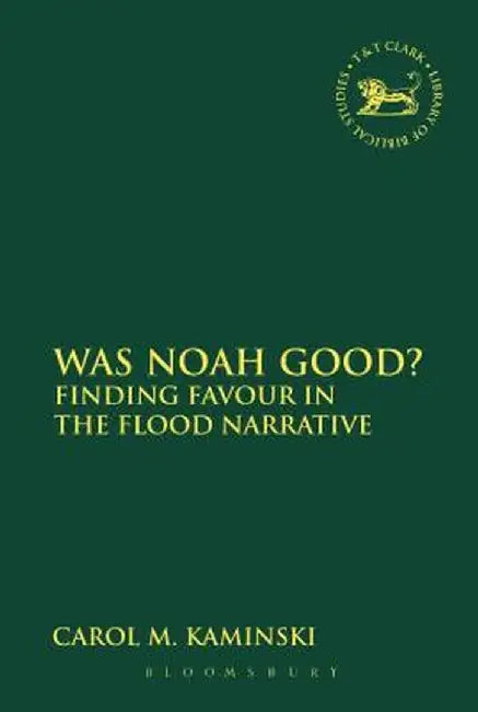 Was Noah Good?: Finding Favour in the Flood Narrative by Carol M. Kaminski