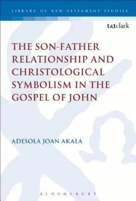The Son-Father Relationship and Christological Symbolism in the Gospel of John by Adesola Joan Akala