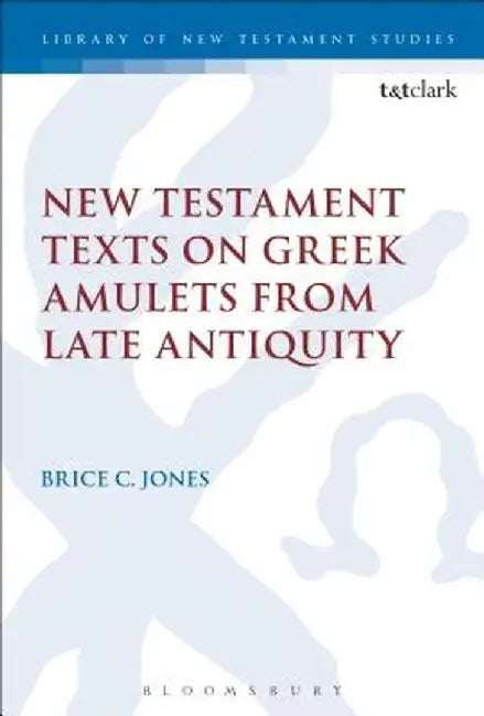 New Testament Texts on Greek Amulets from Late Antiquity by Brice C. Jones