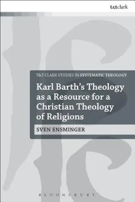 Karl Barth's Theology as a Resource for a Christian Theology of Religions by Sven Ensminger