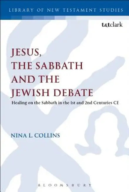 Jesus, the Sabbath and the Jewish Debate: Healing on the Sabbath in the 1st and 2nd Centuries Ce by Nina L. Collins