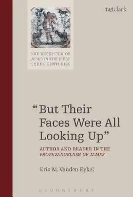 But Their Faces Were All Looking Up: Author and Reader in the Protevangelium of James by Eric M. Vanden Eykel
