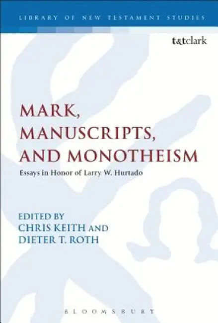 Mark, Manuscripts, and Monotheism: Essays in Honor of Larry W. Hurtado by Dieter Roth