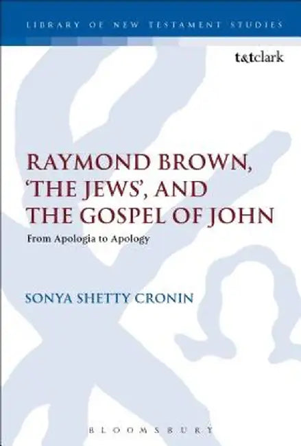 Raymond Brown, 'The Jews, ' and the Gospel of John: From Apologia to Apology by Sonya Shetty Cronin
