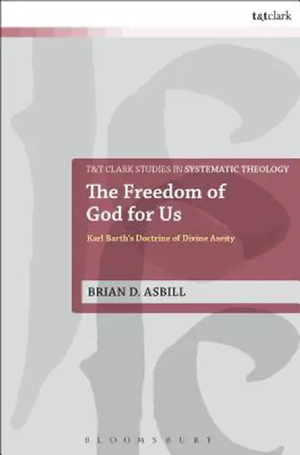 The Freedom of God for Us: Karl Barth's Doctrine of Divine Aseity by Brian D. Asbill