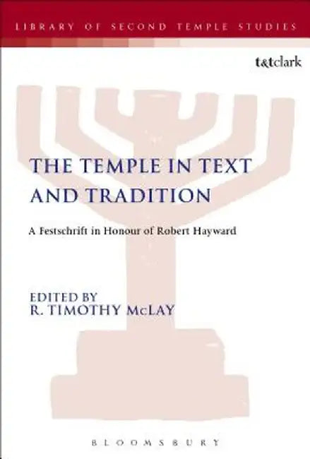 The Temple in Text and Tradition: A Festschrift in Honour of Robert Hayward by R. Timothy McLay