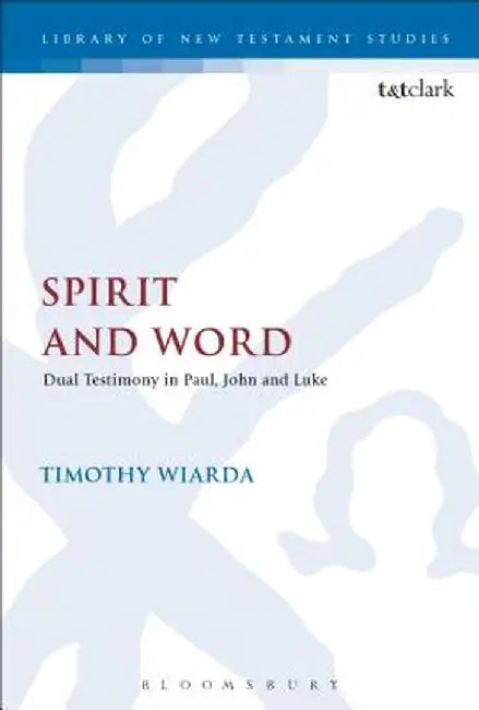 Spirit and Word: Dual Testimony in Paul, John and Luke by Timothy Wiarda