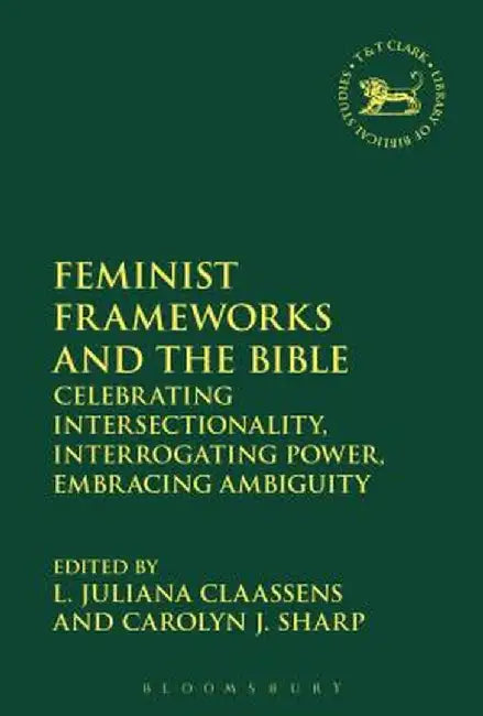 Feminist Frameworks and the Bible: Power, Ambiguity, and Intersectionality by L. Juliana Claassens