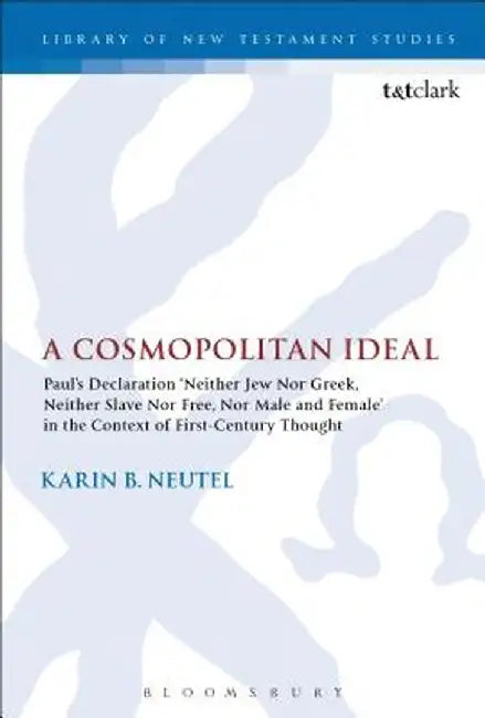 A Cosmopolitan Ideal: Paul's Declaration 'Neither Jew Nor Greek, Neither Slave Nor Free, Nor Male and Female' in the Context of First-Centur by Karin B. Neutel