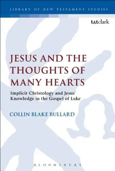 Jesus and the Thoughts of Many Hearts: Implicit Christology and Jesus' Knowledge in the Gospel of Luke by Collin Bullard