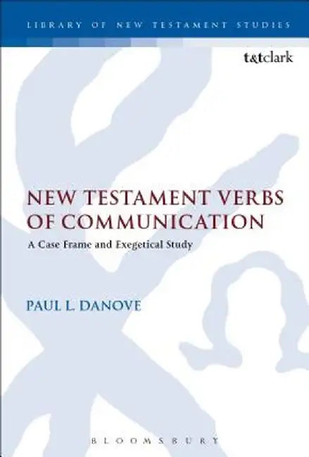 New Testament Verbs of Communication: A Case Frame and Exegetical Study by Paul L. Danove