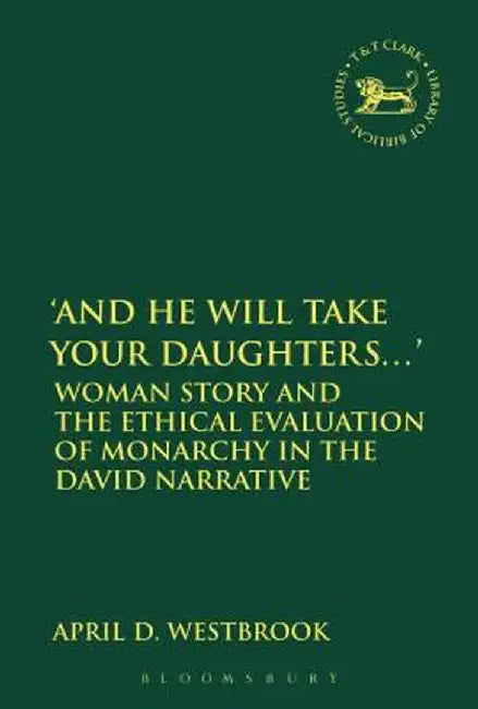 'And He Will Take Your Daughters...': Woman Story and the Ethical Evaluation of Monarchy in the David Narrative by April D. Westbrook