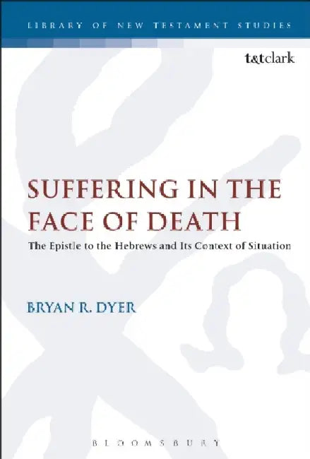 Suffering in the Face of Death: The Epistle to the Hebrews and Its Context of Situation by Bryan R. Dyer