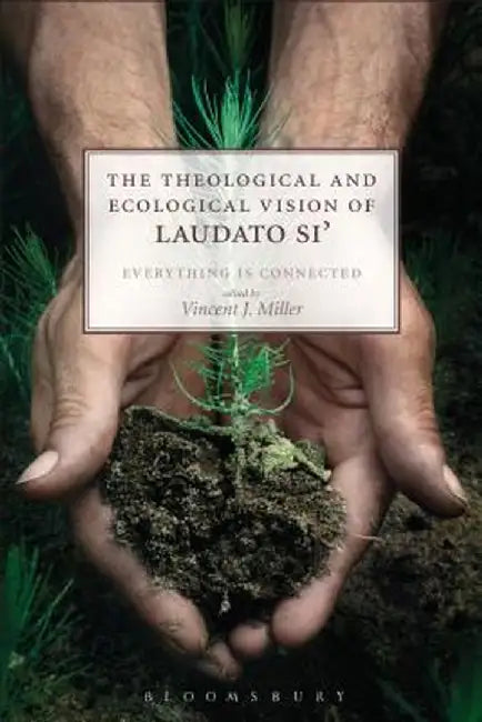 The Theological and Ecological Vision of Laudato Si': Everything Is Connected by Vincent J. Miller