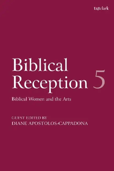 Biblical Reception, 5: Biblical Women and the Arts by Diane Apostolos-Cappadona
