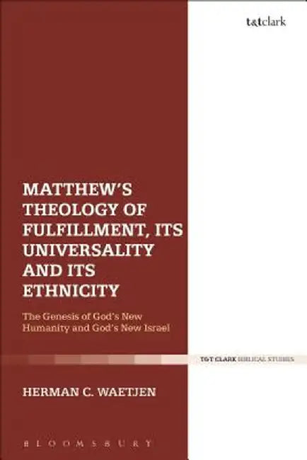 Matthew's Theology of Fulfillment, Its Universality and Its Ethnicity: God's New Israel as the Pioneer of God's New Humanity by Herman C. Waetjen