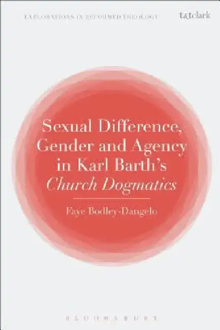 Sexual Difference, Gender, and Agency in Karl Barth's Church Dogmatics by Faye Bodley-Dangelo