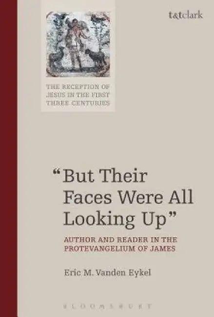But Their Faces Were All Looking Up: Author and Reader in the Protevangelium of James by Eric M. Vanden Eykel