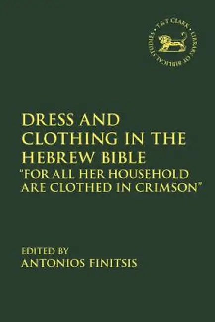 Dress and Clothing in the Hebrew Bible: "for All Her Household Are Clothed in Crimson" by Antonios Finitsis