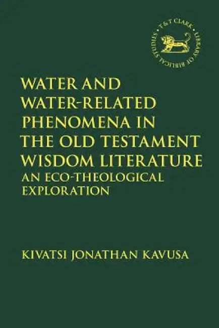 Water and Water-Related Phenomena in the Old Testament Wisdom Literature: An Eco-Theological Exploration by Kivatsi Jonathan Kavusa