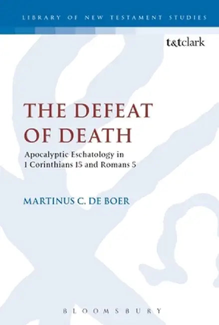 The Defeat of Death: Apocalyptic Eschatology in 1 Corinthians 15 and Romans 5 by Martinus C. de Boer