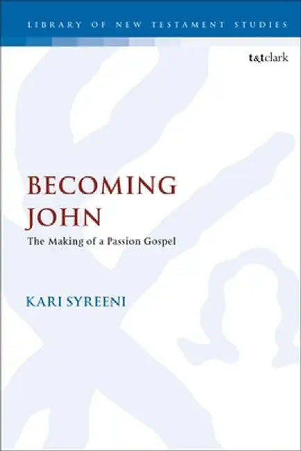 Becoming John: The Making of a Passion Gospel by Kari Syreeni
