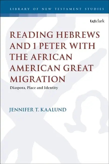 Reading Hebrews and 1 Peter with the African American Great Migration: Diaspora, Place and Identity by Jennifer T. Kaalund