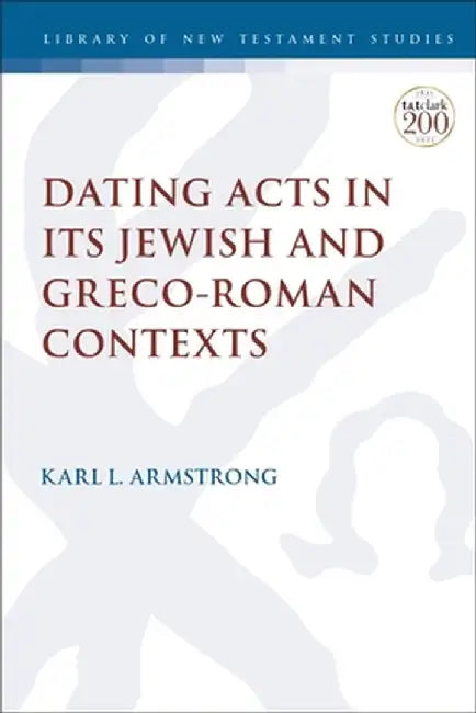 Dating Acts in Its Jewish and Greco-Roman Contexts by Karl Leslie Armstrong
