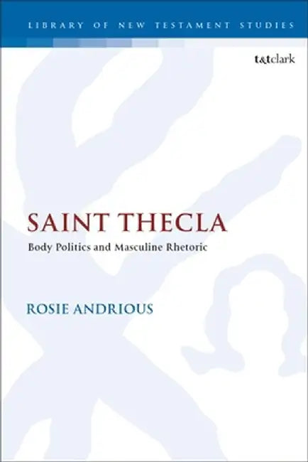 Saint Thecla: Body Politics and Masculine Rhetoric by Rosie Andrious