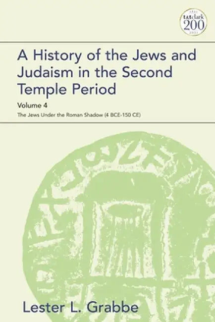 A History of the Jews and Judaism in the Second Temple Period, Volume 4: The Jews Under the Roman Shadow (4 Bce-150 Ce) by Lester L. Grabbe