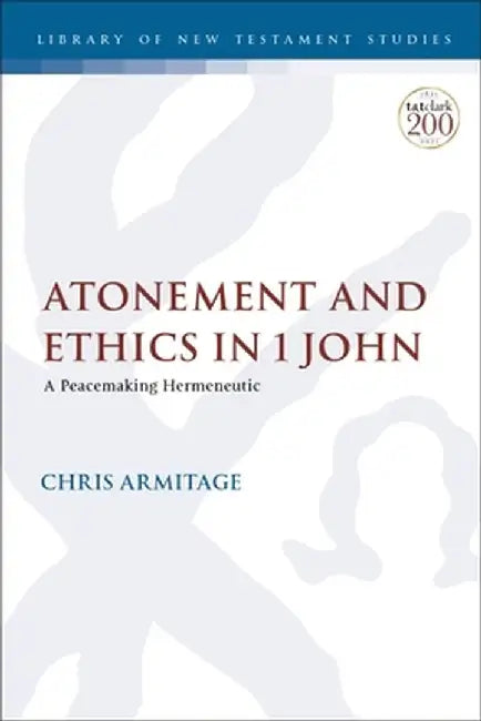 Atonement and Ethics in 1 John: A Peacemaking Hermeneutic by Christopher Armitage