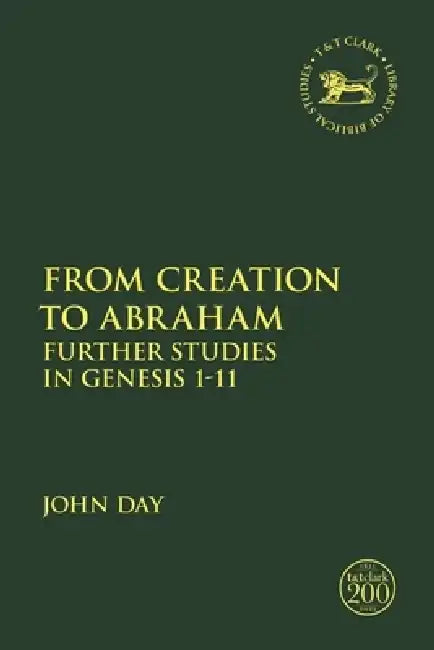 From Creation to Abraham: Further Studies in Genesis 1-11 by John Day