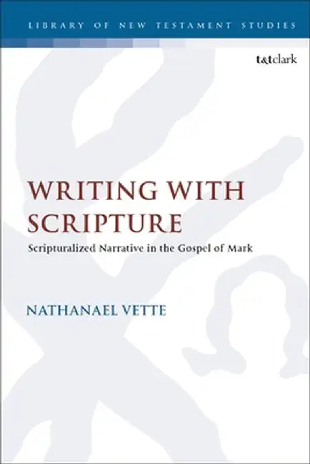 Writing with Scripture: Scripturalized Narrative in the Gospel of Mark by Nathanael Vette