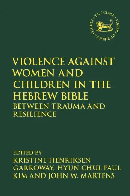 Violence Against Women and Children in the Hebrew Bible: Between Trauma and Resilience by Kristine Henriksen Garroway, Laura Quick, Hyun Chul Paul Kim