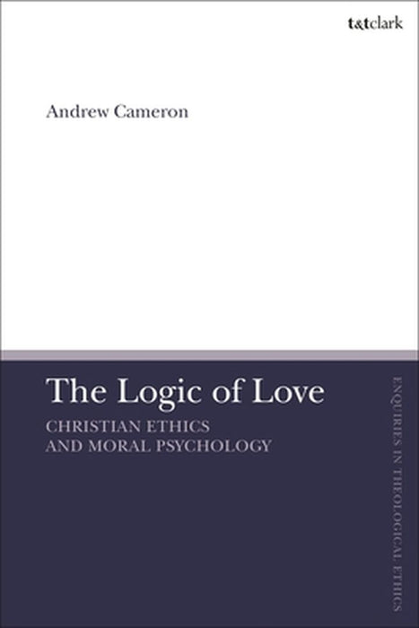 The Logic of Love: Christian Ethics and Moral Psychology by Andrew J. B. Cameron