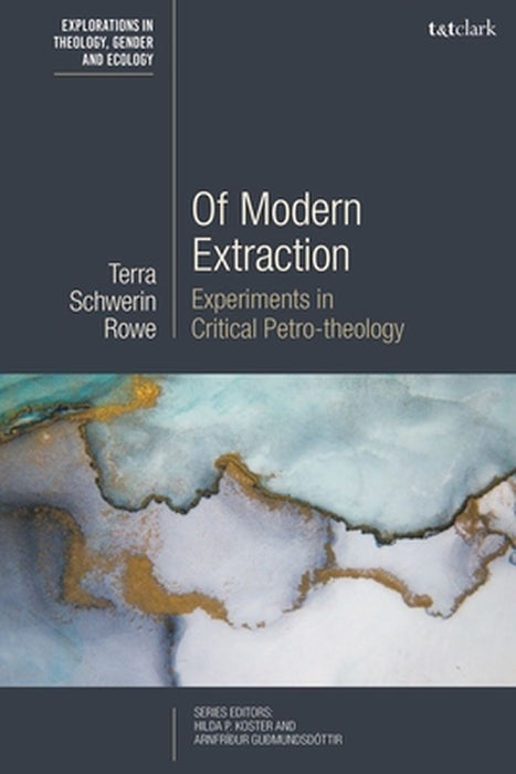 Of Modern Extraction: Experiments in Critical Petro-Theology by Terra Schwerin Rowe