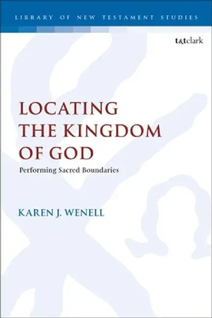 Locating the Kingdom of God: Performing Sacred Boundaries by Karen J. Wenell