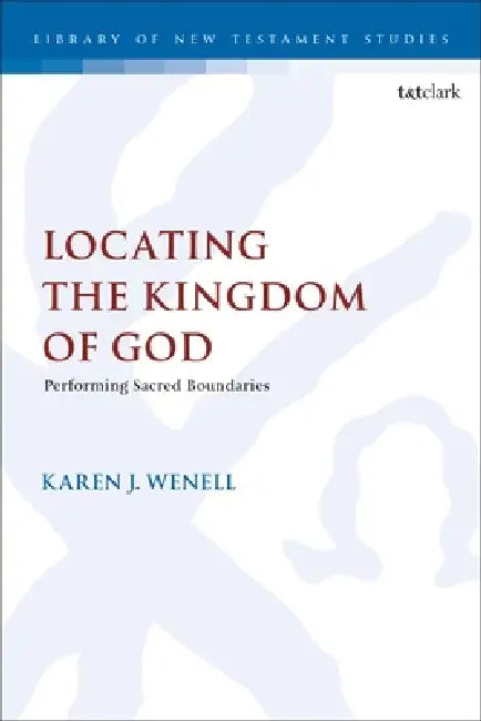 Locating the Kingdom of God: Performing Sacred Boundaries by Karen J. Wenell