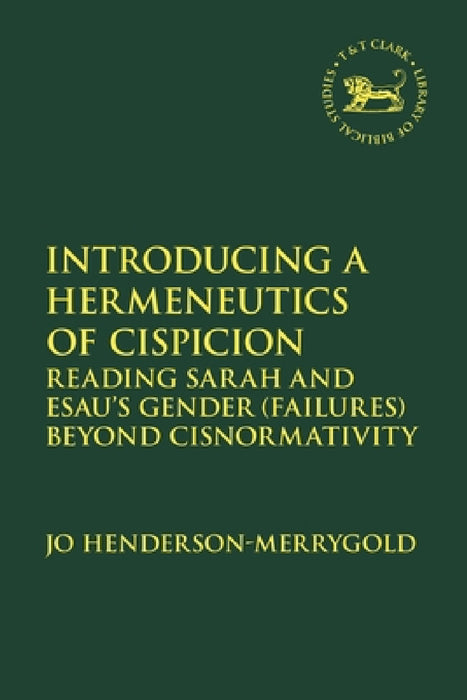 Introducing a Hermeneutics of Cispicion: Reading Sarah and Esau's Gender (Failures) Beyond Cisnormativity by Jo Henderson-Merrygold, Laura Quick, Jacqueline Vayntrub
