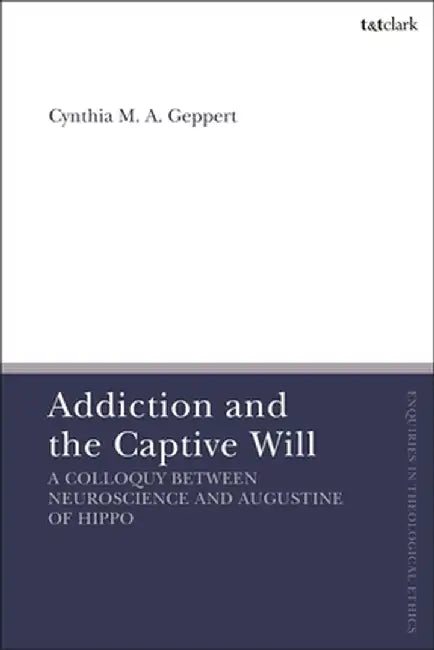 Addiction and the Captive Will: A Colloquy Between Neuroscience and Augustine of Hippo by Cynthia Geppert