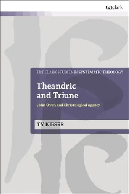 Theandric and Triune: John Owen and Christological Agency by Ty Kieser