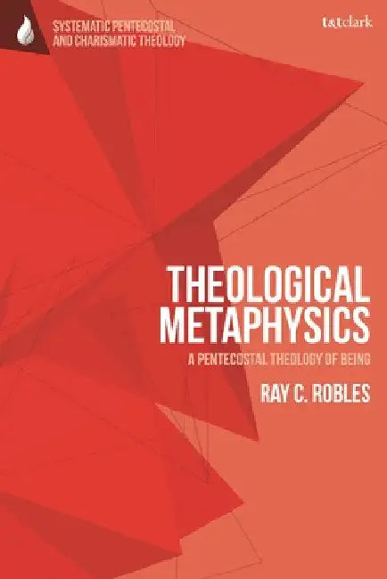Theological Metaphysics: A Pentecostal Theology of Being by Ray C. Robles