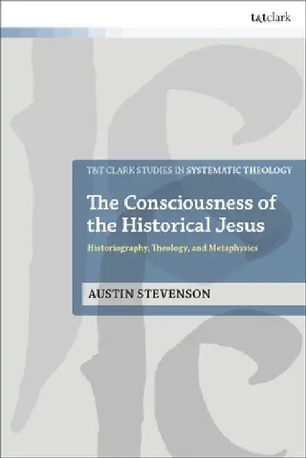 The Consciousness of the Historical Jesus: Historiography, Theology, and Metaphysics by Austin Stevenson