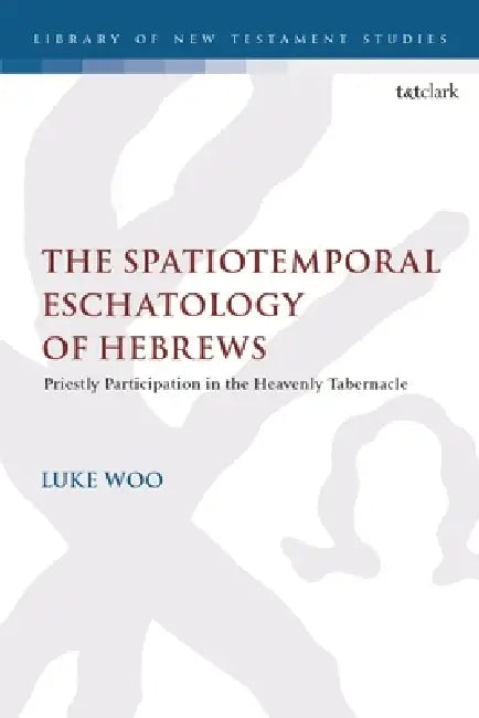 The Spatiotemporal Eschatology of Hebrews: Priestly Participation in the Heavenly Tabernacle by Luke Woo, Chris Keith