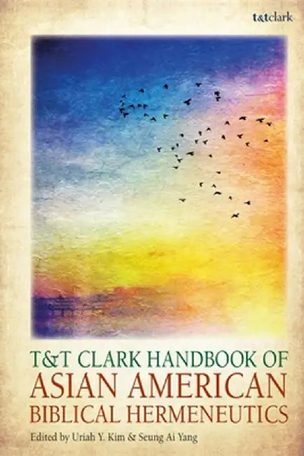 T&t Clark Handbook of Asian American Biblical Hermeneutics by Uriah Y. Kim