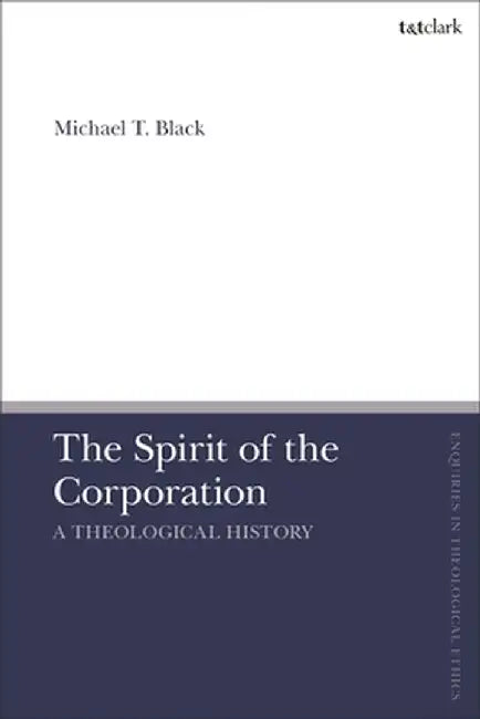The Spirit of the Corporation: A Theological History by Michael T. Black