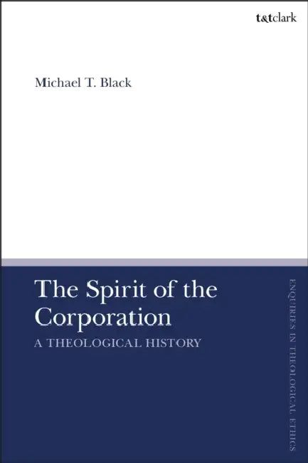 The Spirit of the Corporation: A Theological History by Michael T. Black, Brian Brock, Susan F. Parsons