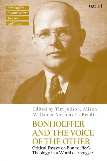 Bonhoeffer and the Voice of the Other: Critical Essays on Bonhoeffer's Theology in a World of Struggle by Tim Judson, Alison Walker, Anthony G. Reddie